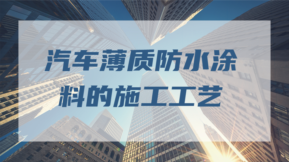 哲力涂料：汽車薄質防水涂料的施工工藝！