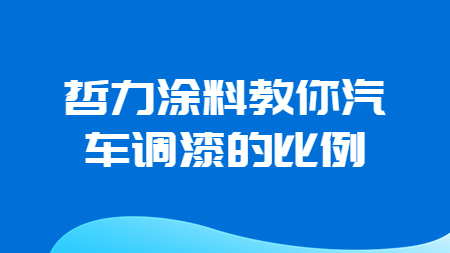哲力涂料教你汽車(chē)調(diào)漆的比例！