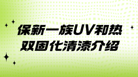 哲力涂料：保新一族UV和熱雙固化清漆介紹！