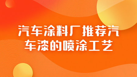 汽車涂料廠推薦汽車漆的噴涂工藝！
