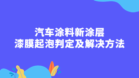 汽車涂料新涂層：漆膜起泡判定及解決方法！