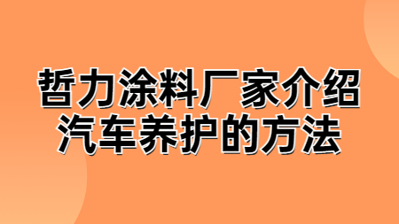 哲力涂料廠家介紹汽車養護的方法！