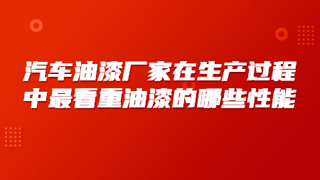 汽車油漆廠家在生產過程中最看重油漆的哪些性能？