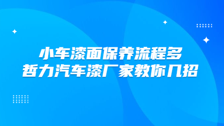 小車漆面保養(yǎng)流程多，哲力汽車漆廠家教你幾招