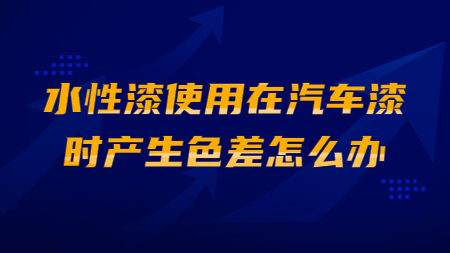 水性漆使用在汽車漆時產生色差怎么辦？