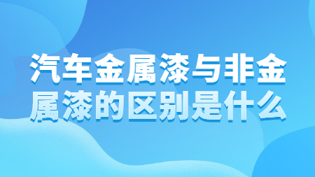 汽車金屬漆與非金屬漆的區別是什么？