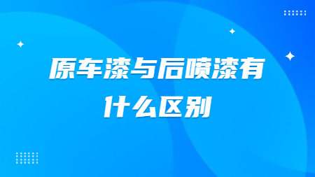 原車漆與后噴漆有什么區(qū)別？