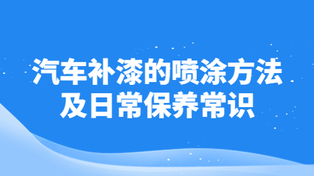 汽車補漆的噴涂方法及日常保養(yǎng)常識！