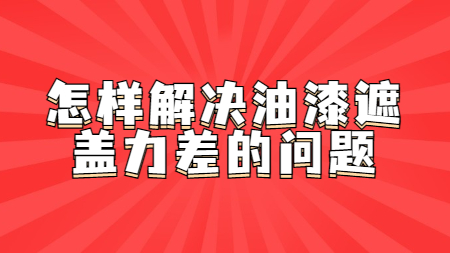 怎樣解決油漆遮蓋力差的問(wèn)題！